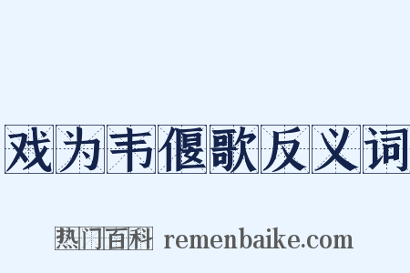 戏为韦偃歌反义词是什么意思的图片